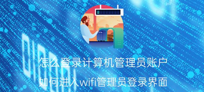 怎么登录计算机管理员账户 如何进入wifi管理员登录界面？